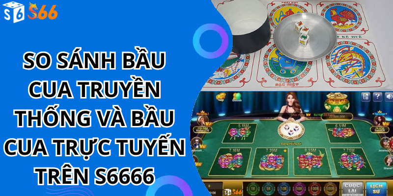 So sánh bầu cua truyền thống và bầu cua trực tuyến trên S6666